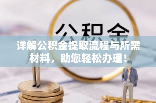 凭祥详解公积金提取流程与所需材料，助您轻松办理！