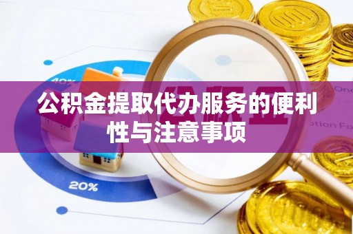 凭祥公积金提取代办服务的便利性与注意事项