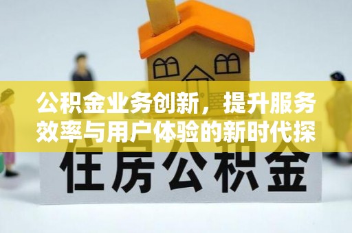 凭祥公积金业务创新，提升服务效率与用户体验的新时代探索