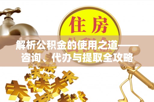 凭祥解析公积金的使用之道——咨询、代办与提取全攻略