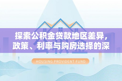 凭祥探索公积金贷款地区差异，政策、利率与购房选择的深度解析