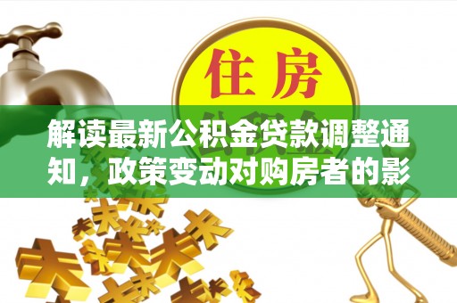凭祥解读最新公积金贷款调整通知，政策变动对购房者的影响