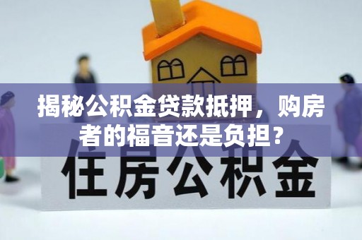 凭祥揭秘公积金贷款抵押，购房者的福音还是负担？