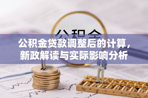 凭祥公积金贷款调整后的计算，新政解读与实际影响分析