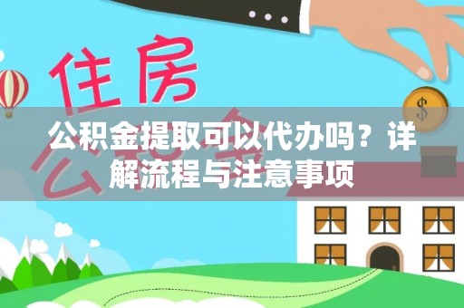 凭祥公积金提取可以代办吗？详解流程与注意事项