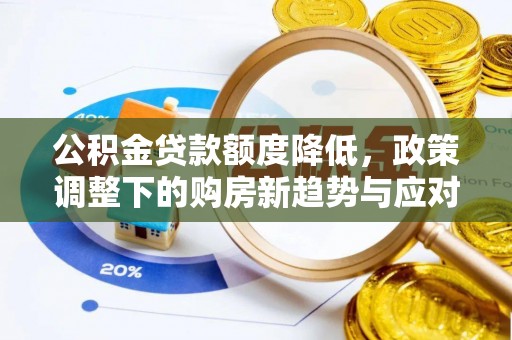 凭祥公积金贷款额度降低，政策调整下的购房新趋势与应对策略