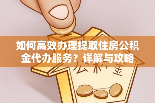 凭祥如何高效办理提取住房公积金代办服务？详解与攻略