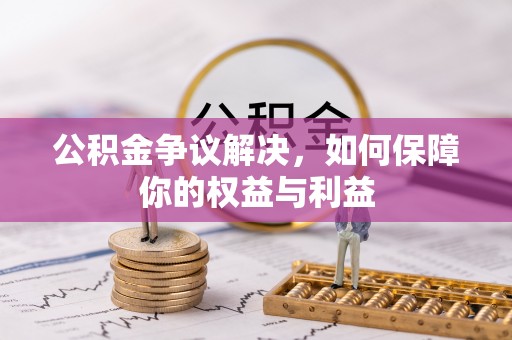 凭祥公积金争议解决，如何保障你的权益与利益