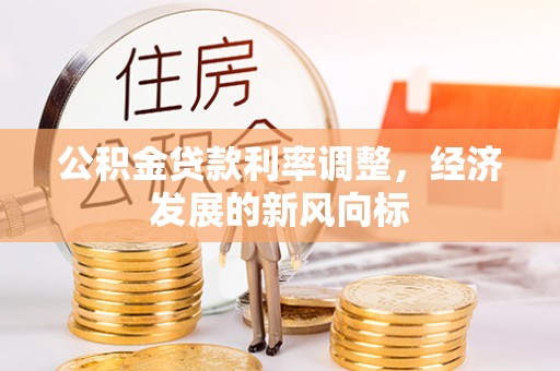 凭祥公积金贷款利率调整，经济发展的新风向标