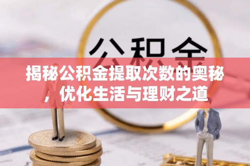 凭祥揭秘公积金提取次数的奥秘，优化生活与理财之道