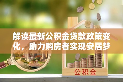 凭祥解读最新公积金贷款政策变化，助力购房者实现安居梦想