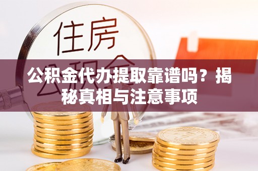 凭祥公积金代办提取靠谱吗？揭秘真相与注意事项