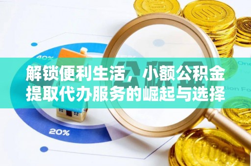凭祥解锁便利生活，小额公积金提取代办服务的崛起与选择