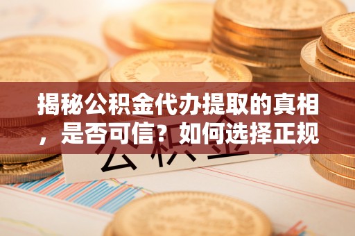 凭祥揭秘公积金代办提取的真相，是否可信？如何选择正规服务？