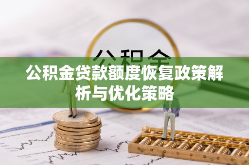 凭祥公积金贷款额度恢复政策解析与优化策略