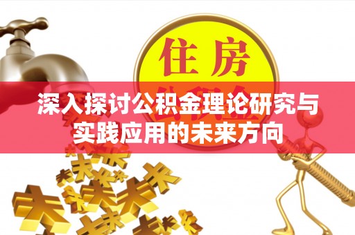 凭祥深入探讨公积金理论研究与实践应用的未来方向