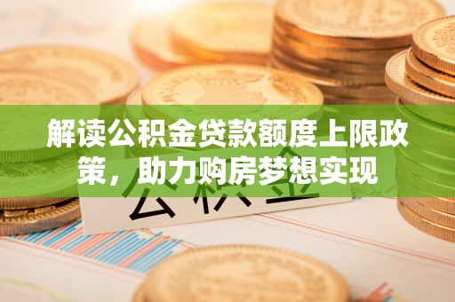 凭祥解读公积金贷款额度上限政策，助力购房梦想实现
