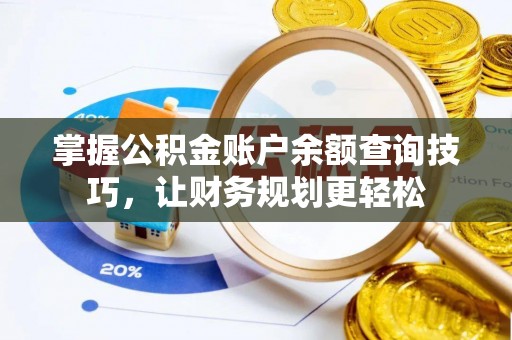 凭祥掌握公积金账户余额查询技巧，让财务规划更轻松