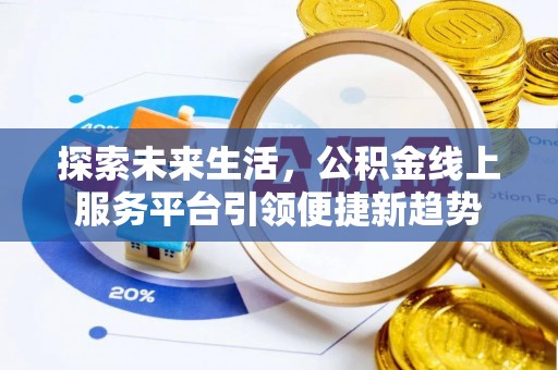 凭祥探索未来生活，公积金线上服务平台引领便捷新趋势