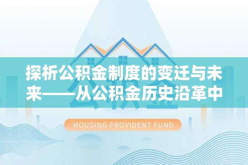 凭祥探析公积金制度的变迁与未来——从公积金历史沿革中读懂社会福利发展
