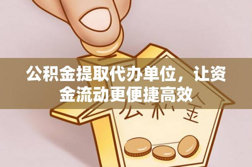 凭祥公积金提取代办单位，让资金流动更便捷高效