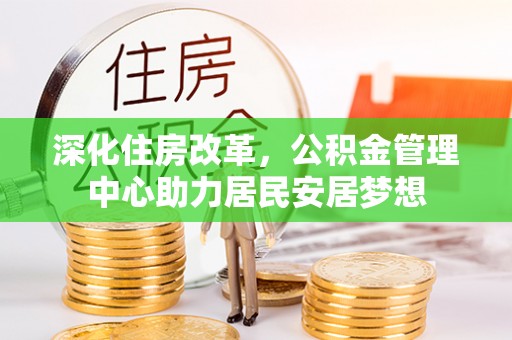 凭祥深化住房改革，公积金管理中心助力居民安居梦想