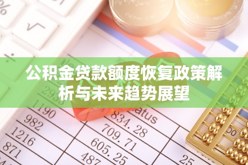 凭祥公积金贷款额度恢复政策解析与未来趋势展望