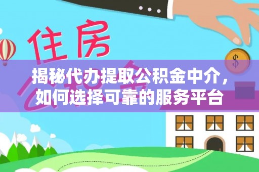 凭祥揭秘代办提取公积金中介，如何选择可靠的服务平台