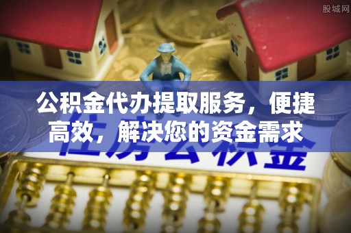 凭祥公积金代办提取服务，便捷高效，解决您的资金需求