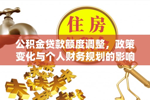 凭祥公积金贷款额度调整，政策变化与个人财务规划的影响分析