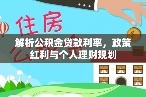 凭祥解析公积金贷款利率，政策红利与个人理财规划