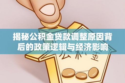 凭祥揭秘公积金贷款调整原因背后的政策逻辑与经济影响