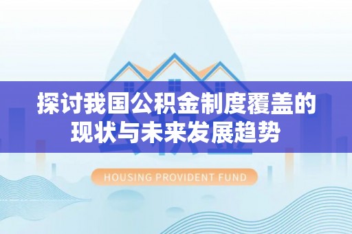 凭祥探讨我国公积金制度覆盖的现状与未来发展趋势