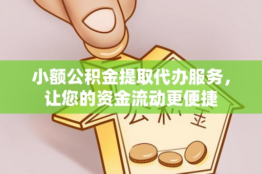 凭祥小额公积金提取代办服务，让您的资金流动更便捷