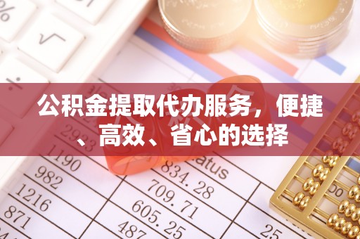 凭祥公积金提取代办服务，便捷、高效、省心的选择