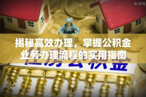 凭祥揭秘高效办理，掌握公积金业务办理流程的实用指南