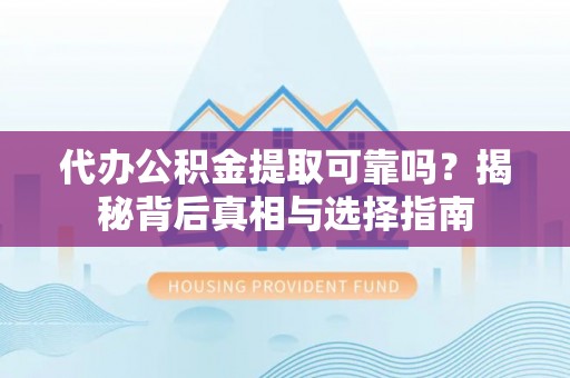 凭祥代办公积金提取可靠吗？揭秘背后真相与选择指南