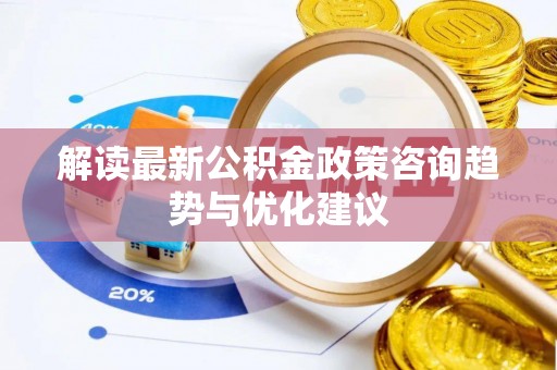 凭祥解读最新公积金政策咨询趋势与优化建议