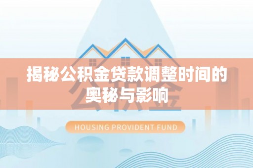 凭祥揭秘公积金贷款调整时间的奥秘与影响