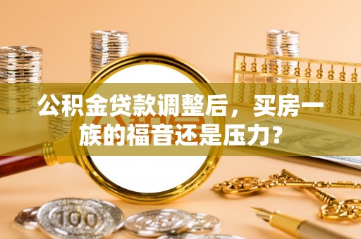 凭祥公积金贷款调整后，买房一族的福音还是压力？