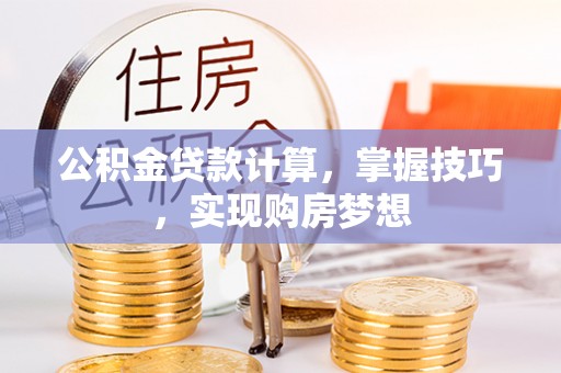 凭祥公积金贷款计算，掌握技巧，实现购房梦想