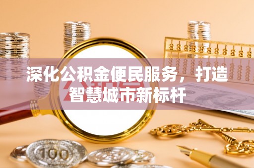 凭祥深化公积金便民服务，打造智慧城市新标杆