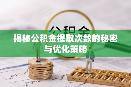 凭祥揭秘公积金提取次数的秘密与优化策略