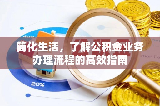 凭祥简化生活，了解公积金业务办理流程的高效指南