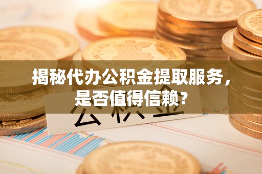 凭祥揭秘代办公积金提取服务，是否值得信赖？