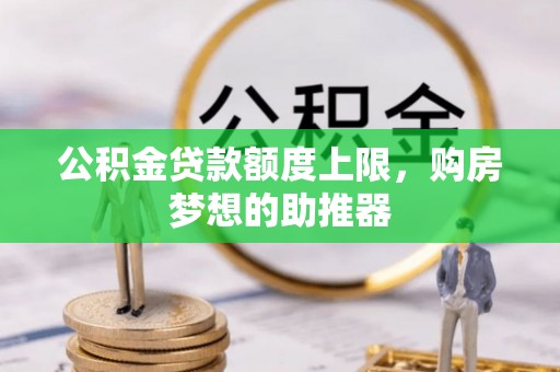 凭祥公积金贷款额度上限，购房梦想的助推器