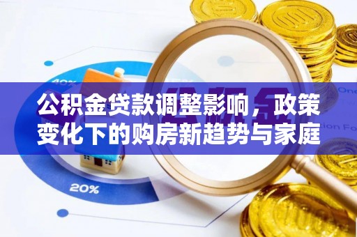 凭祥公积金贷款调整影响，政策变化下的购房新趋势与家庭财务规划