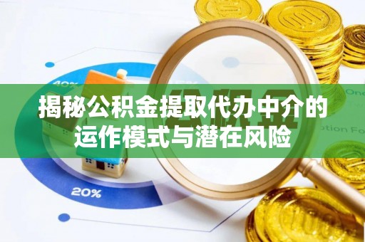 凭祥揭秘公积金提取代办中介的运作模式与潜在风险