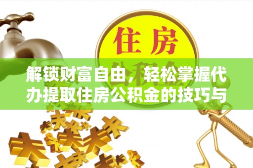 凭祥解锁财富自由，轻松掌握代办提取住房公积金的技巧与攻略