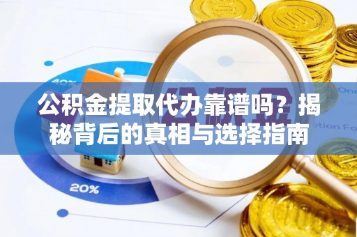凭祥公积金提取代办靠谱吗？揭秘背后的真相与选择指南